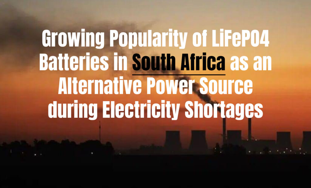 Growing Popularity of LiFePO4 Batteries in South Africa as an Alternative Power Source during Electricity Shortages