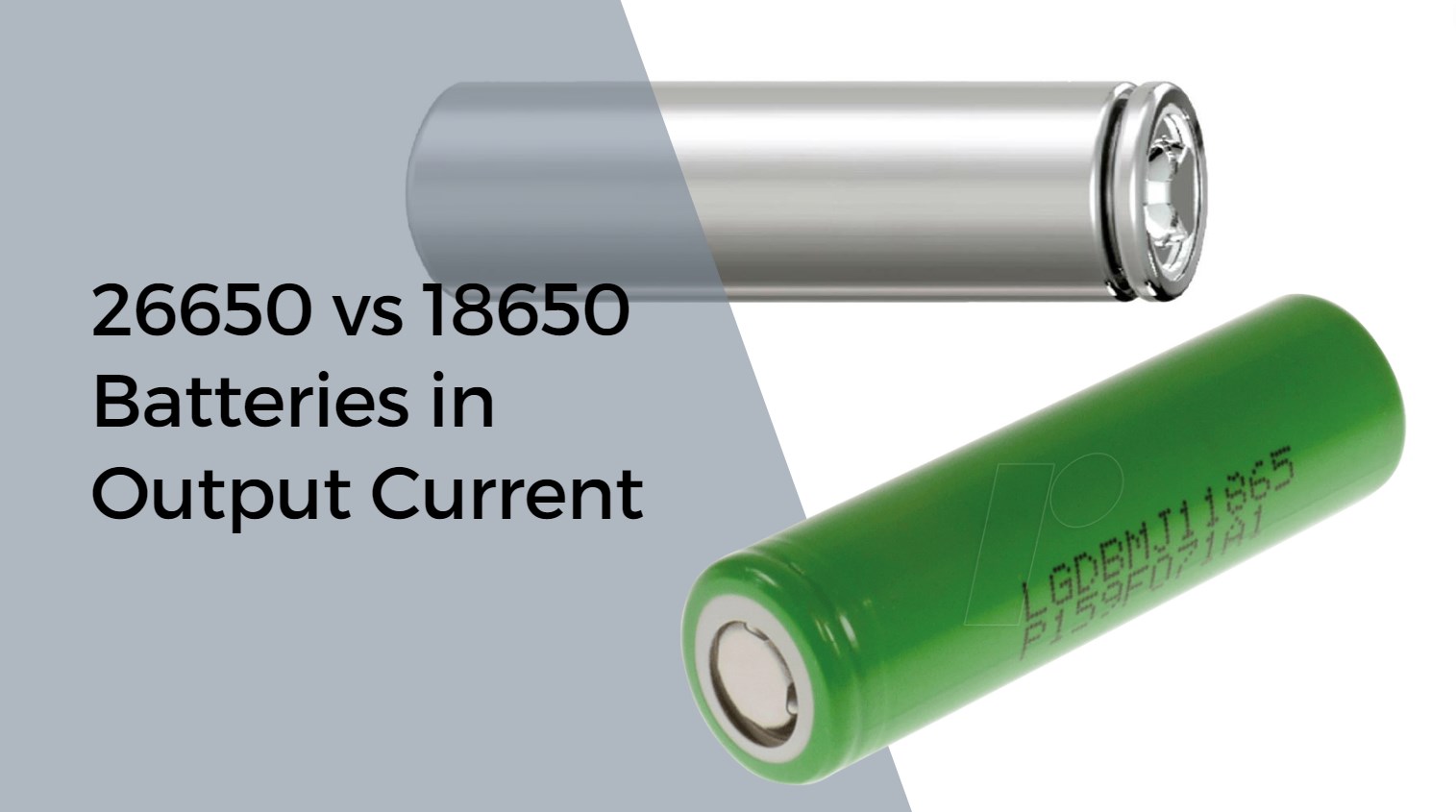 26650 vs 18650 Batteries in Output Current