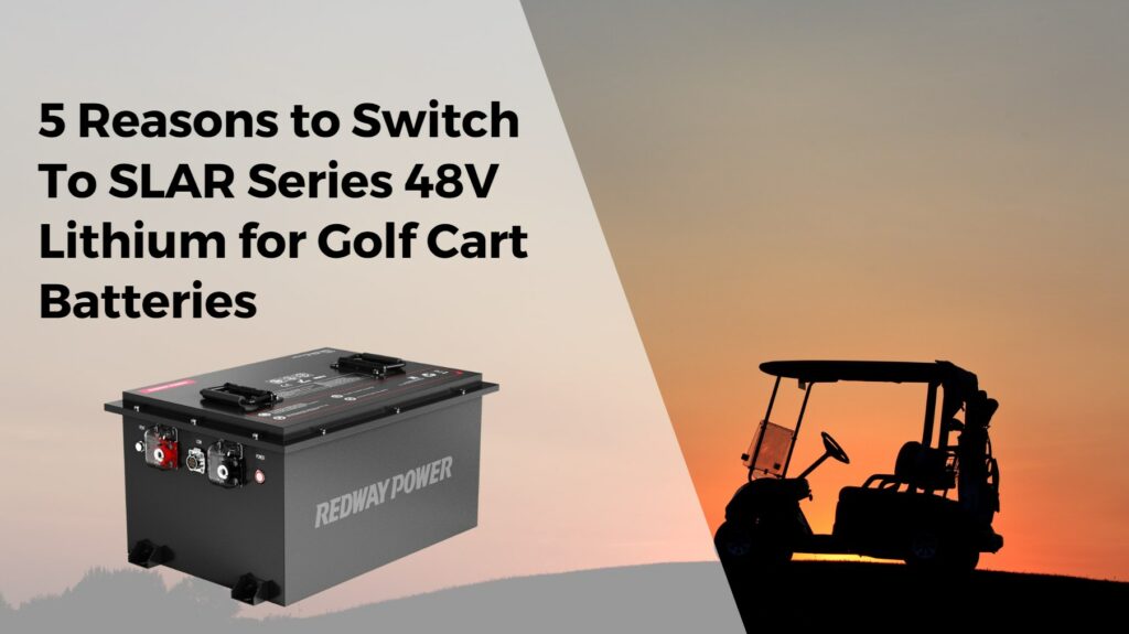 5 Reasons to Switch To SLAR Series 48V Lithium for Golf Cart Batteries. 48v 100ah lifepo4 battery