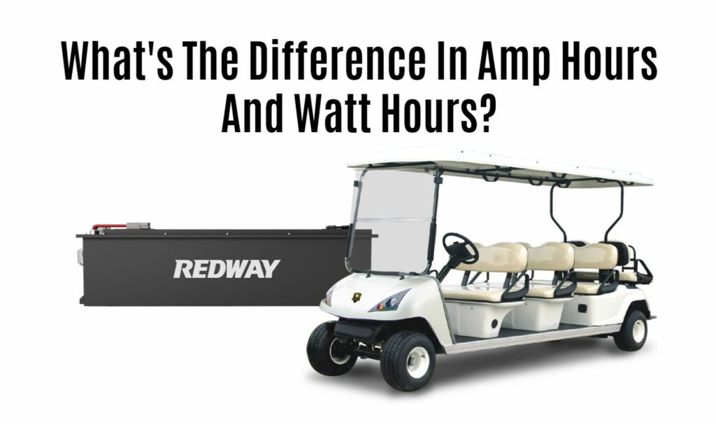 What's The Difference In Amp Hours And Watt Hours? golf cart lithium battery factory manufacturer