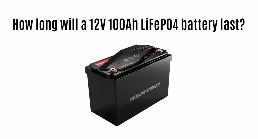 How long will a 12V 100Ah LiFePO4 battery last? 12v 100ah rv battery