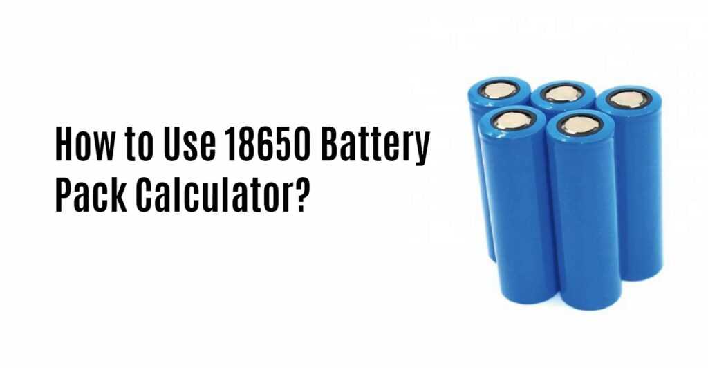 How to Use 18650 Battery Pack Calculator?