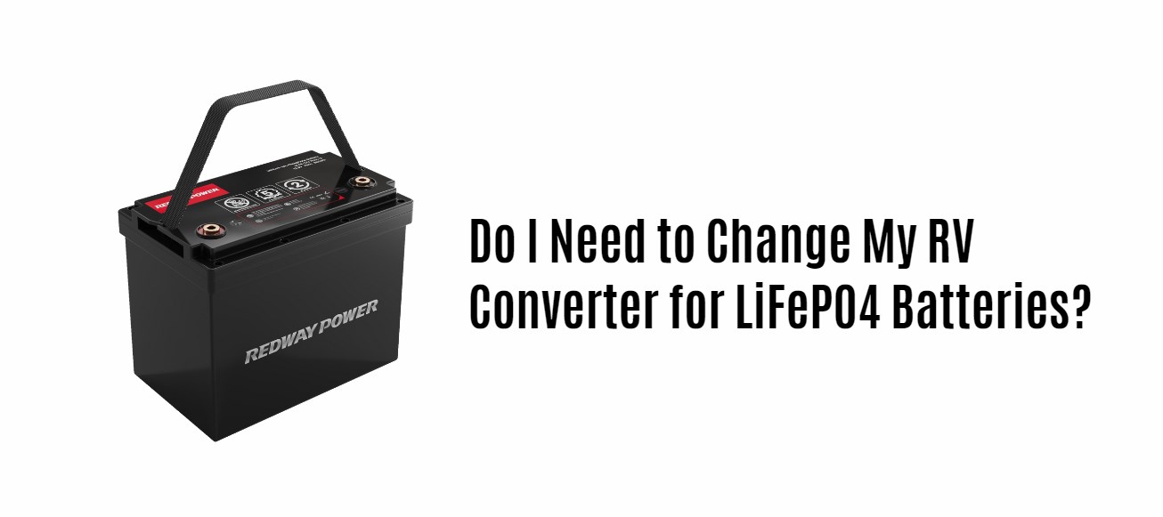 Do I Need to Change My RV Converter for LiFePO4 Batteries? 12v 100ah rv battery factory manufacturer oem redway