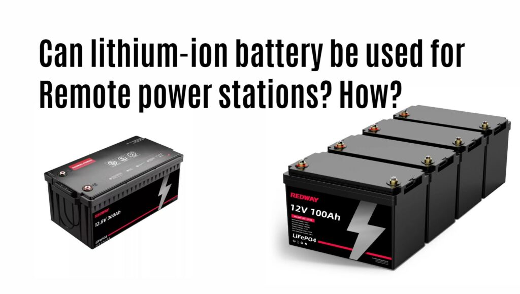Can lithium-ion battery be used for Remote power stations? How? 12v 100ah 12v 300ah lifepo4 battery factory manufacturer oem redway