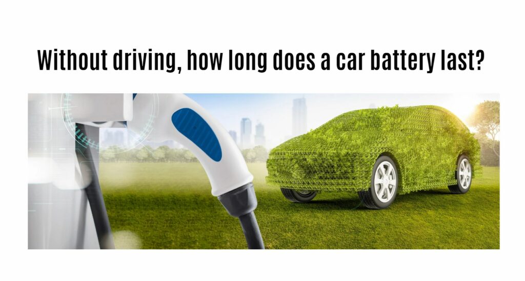 Without driving, how long does a car battery last?