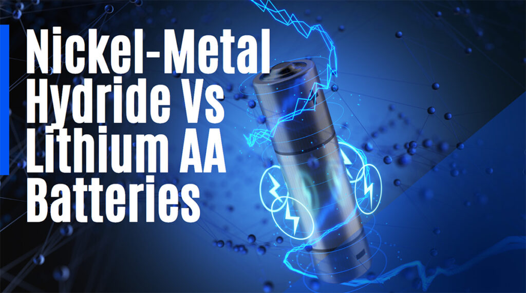 Nickel-Metal Hydride Vs Lithium Ion AA Batteries Detailed Comparison