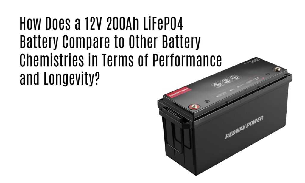 How Does a 12V 200Ah LiFePO4 Battery Compare to Other Battery Chemistries in Terms of Performance and Longevity? rv battery