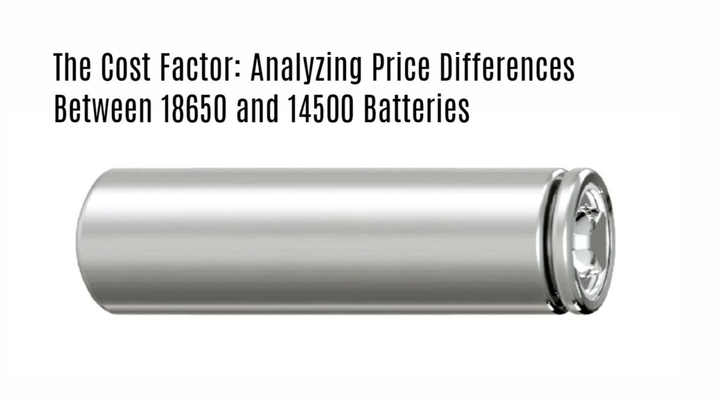 The Cost Factor: Analyzing Price Differences Between 18650 and 14500 Batteries