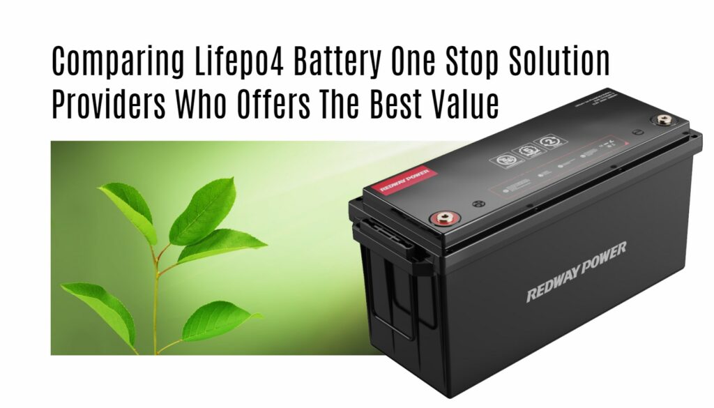 Comparing Lifepo4 Battery One Stop Solution Providers Who Offers The Best Value. 24v 200ah lifepo4 battery factory manufacturer oem redway
