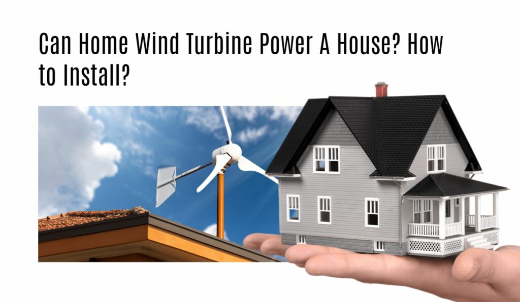 Can Home Wind Turbine Power A House? How to Install?