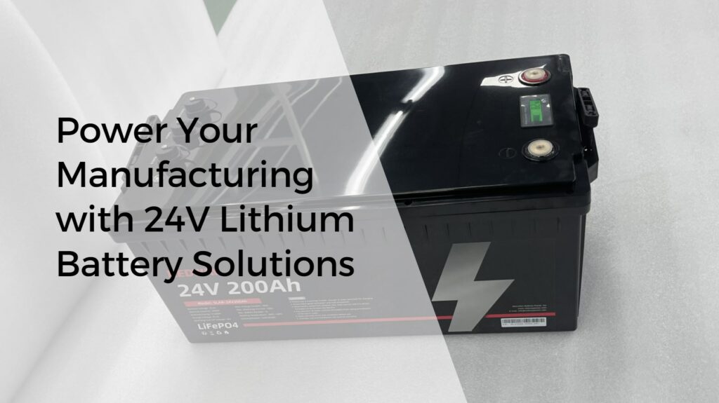 Power Your Manufacturing with 24V Lithium Ion Battery Solutions. 24v 200ah lifepo4 battery factory oem manufacturer