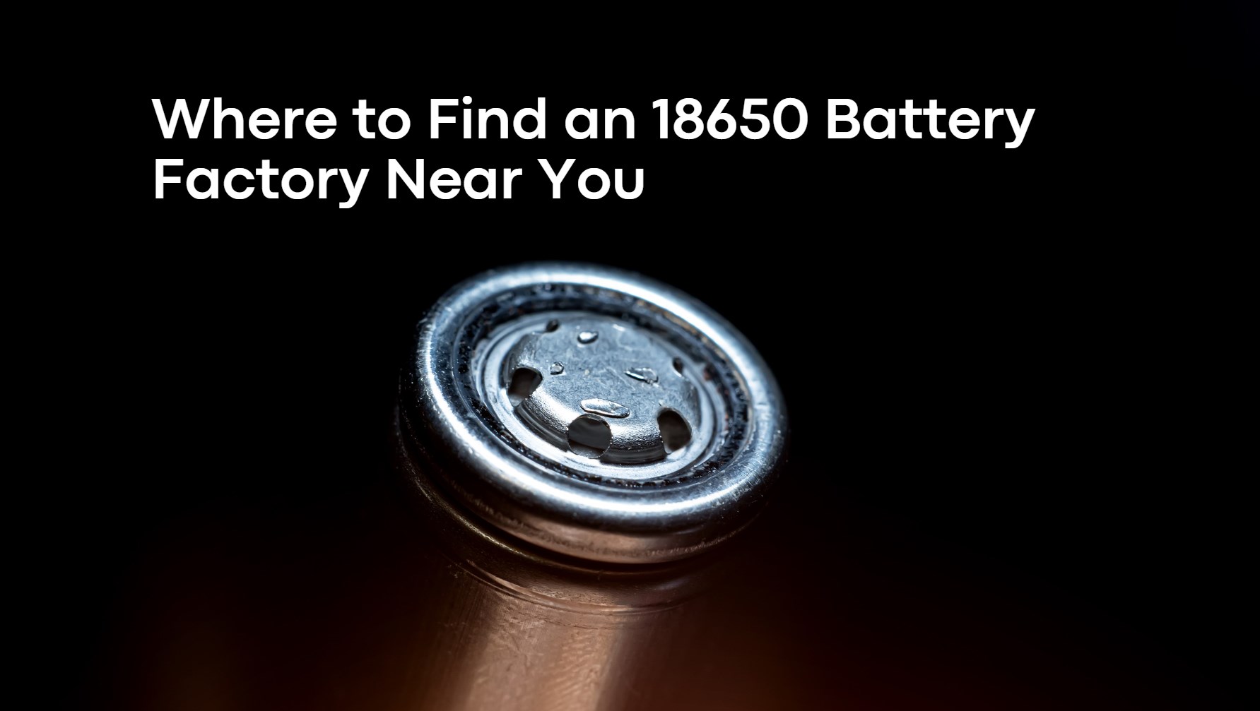 Where to Find an 18650 Battery Factory Near You