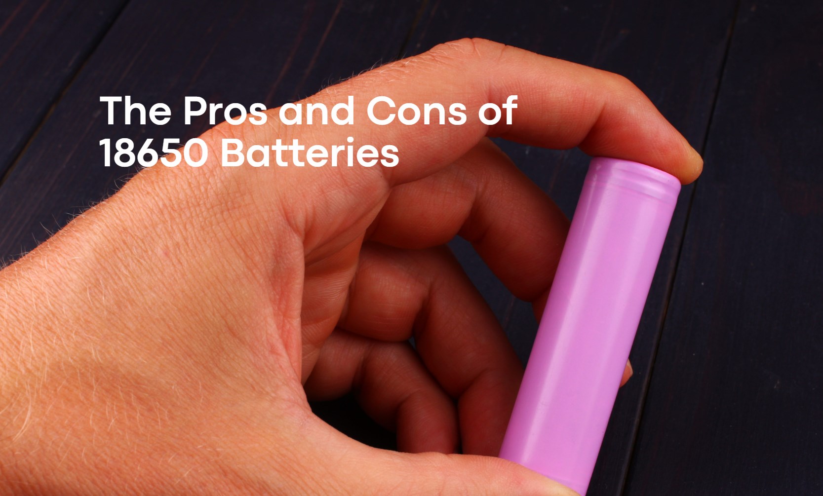 The Pros and Cons of 18650 Batteries