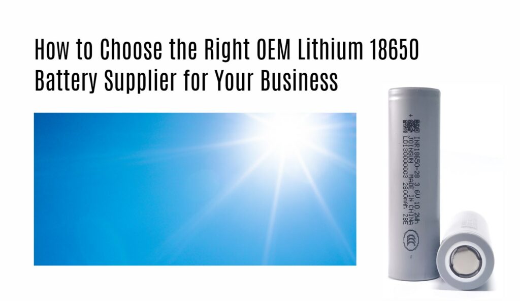 How to Choose the Right OEM Lithium 18650 Battery Supplier for Your Business. joinsun 18650 factory manufacturer
