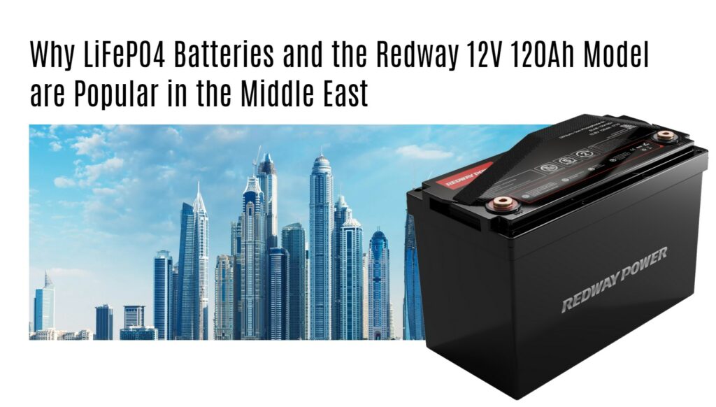 Why LiFePO4 Batteries and the Redway 12V 120Ah Model are Popular in the Middle East