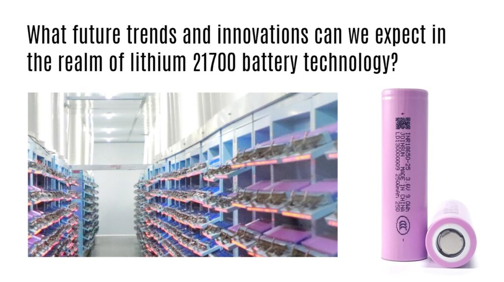 What future trends and innovations can we expect in the realm of lithium 21700 battery technology? joinsun 21700 factory