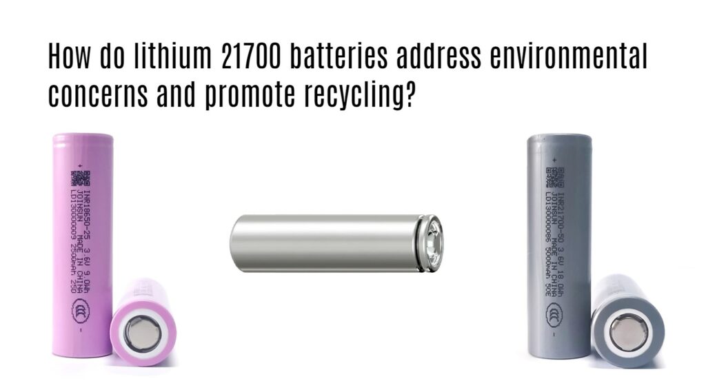 How do lithium 21700 batteries address environmental concerns and promote recycling? joinsun 21700 factory