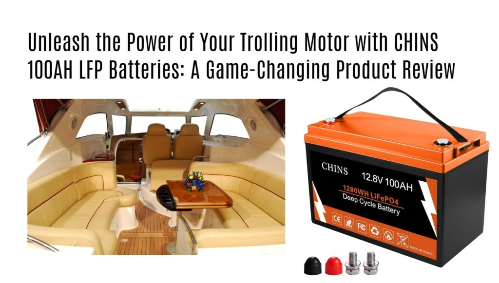 Unleash the Power of Your Trolling Motor with CHINS 100AH LifePO4 Batteries: A Game-Changing Product Review