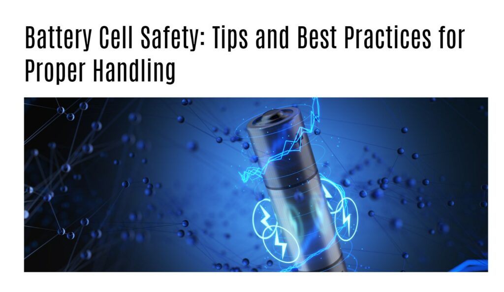 Battery Cell Safety: Tips and Best Practices for Proper Handling