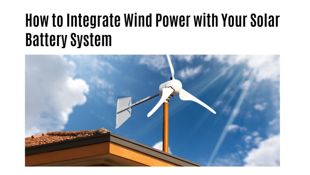 How to Integrate Wind Power with Your Solar Battery System