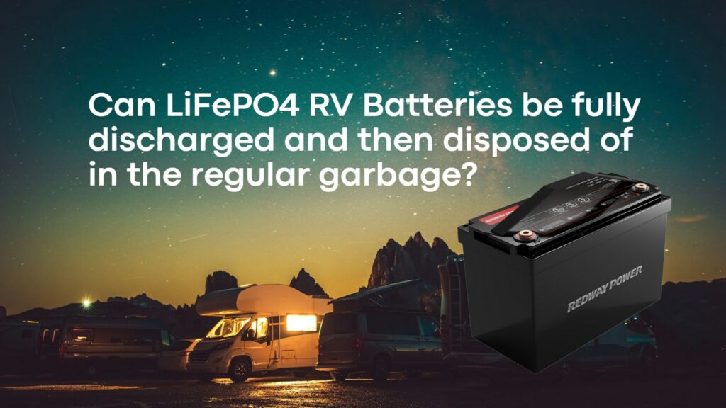 Can LiFePO4 RV Batteries be fully discharged and then disposed of in the regular garbage? 12v 100ah rv lifepo4 battery