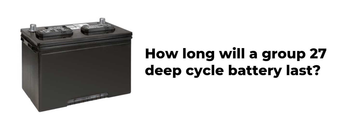 How long will a group 27 deep cycle battery last?