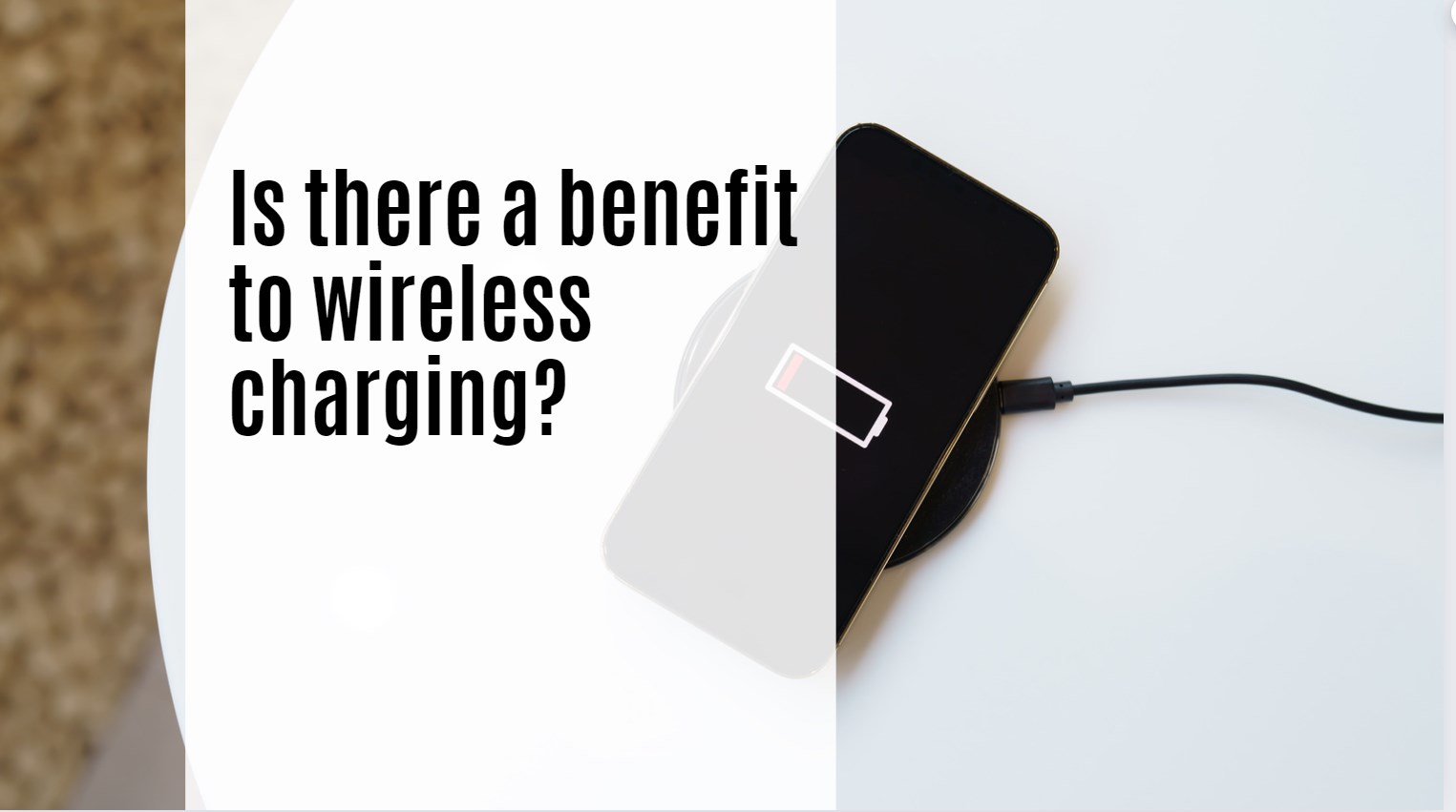 Is there a benefit to wireless charging?