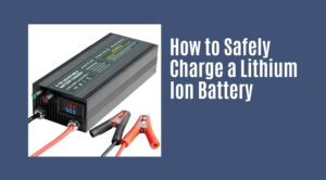 How to Safely Charge a Lithium Ion Battery