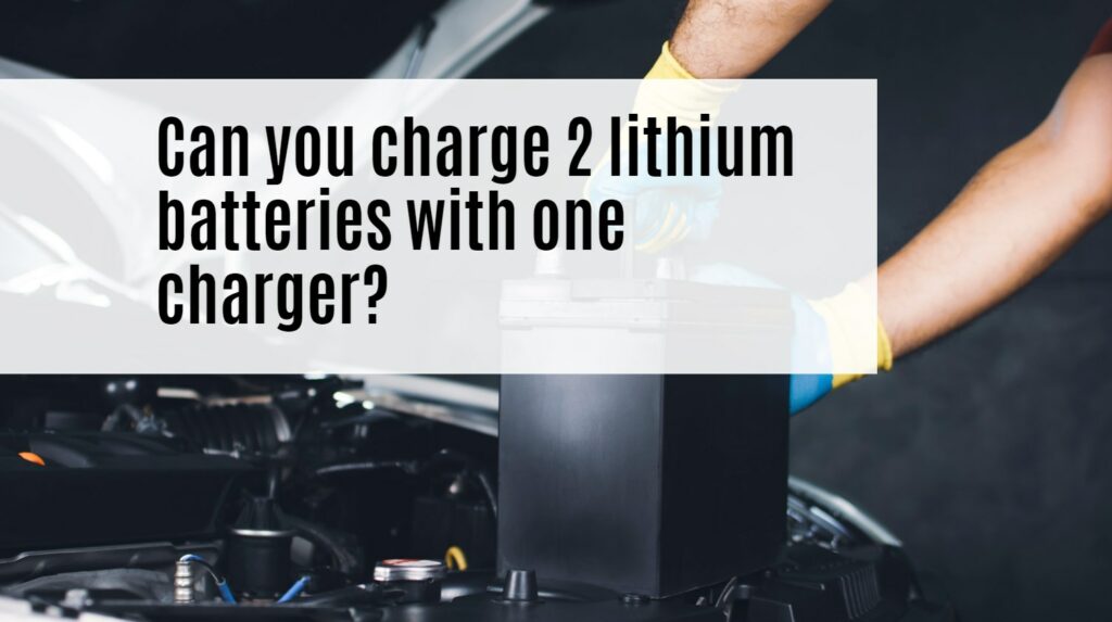 Can you charge 2 lithium batteries with one charger?