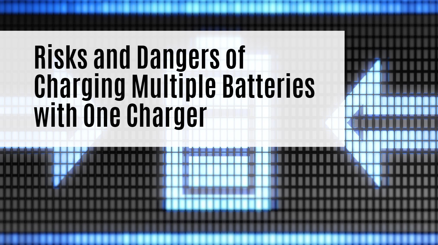 Risks and Dangers of Charging Multiple Batteries with One Charger