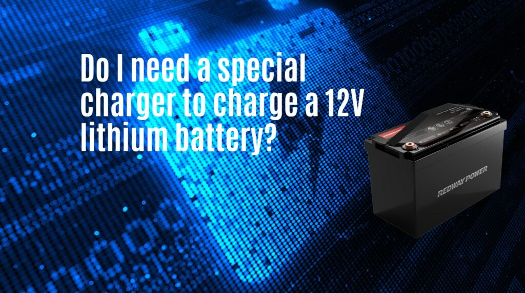 Do I need a special charger to charge a 12V lithium battery?
