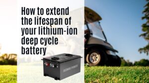 How to extend the lifespan of your lithium-ion deep cycle battery