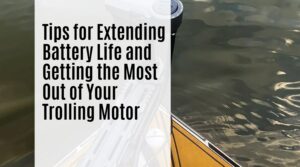Tips for Extending Battery Life and Getting the Most Out of Your Trolling Motor