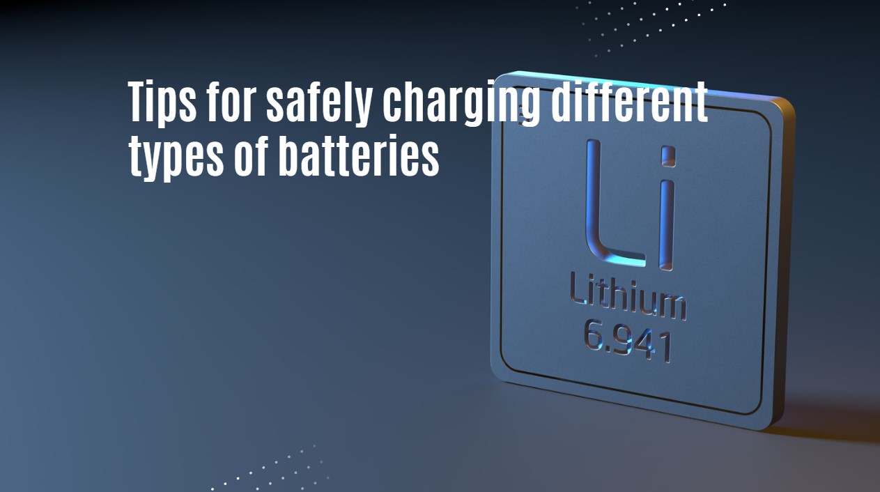 Tips for safely charging different types of batteries