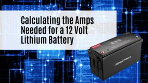 Calculating the Amps Needed for a 12 Volt Lithium Battery