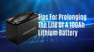 Tips For Prolonging The Life Of A 100Ah Lithium Battery