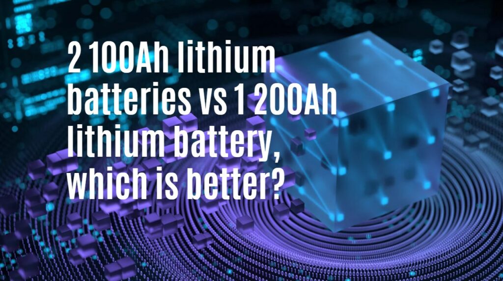 2 100Ah lithium batteries vs 1 200Ah lithium battery, which is better?