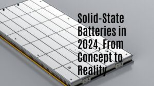 Solid-State Batteries in 2024, From Concept to Reality
