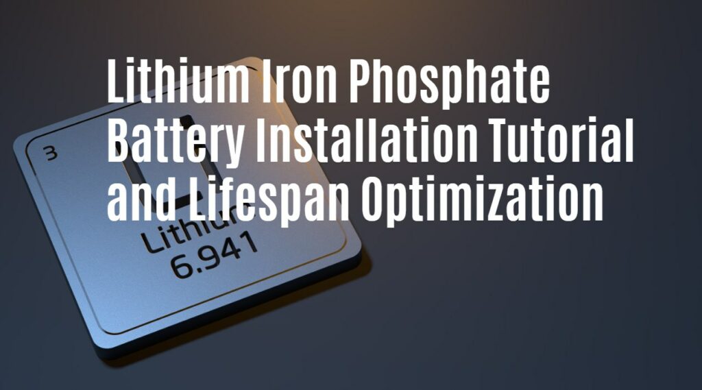 Lithium Iron Phosphate Battery Installation Tutorial and Lifespan Optimization