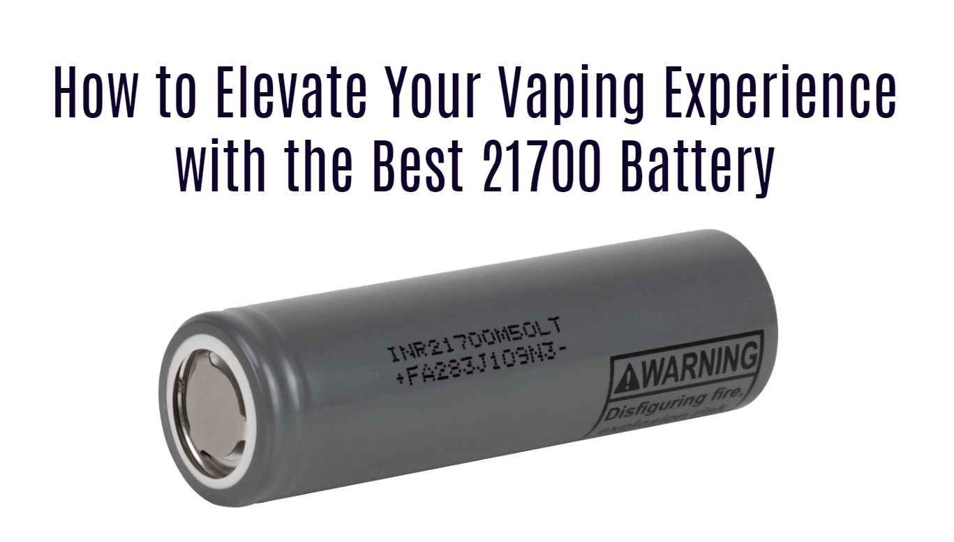 How to Elevate Your Vaping Experience with the Best 21700 Battery