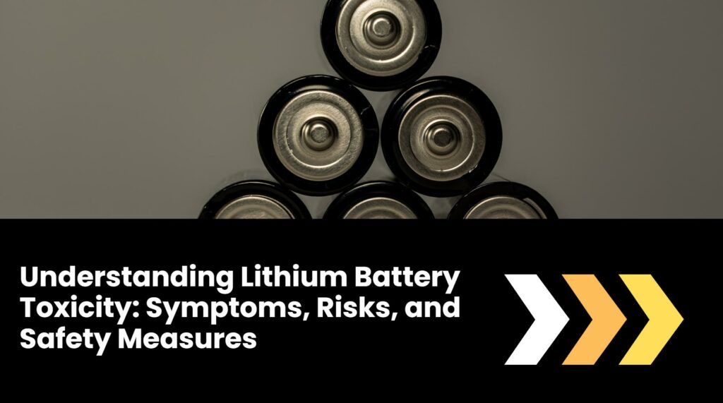 Understanding Lithium Battery Toxicity: Symptoms, Risks, and Safety Measures